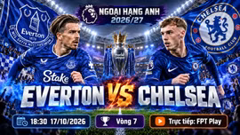 Everton vs Chelsea 18h30 ngày 17/10: Link xem trực tiếp, nhận định dự đoán