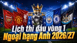 Lịch thi đấu vòng 1 Ngoại hạng Anh 2026/27: Arsenal khai màn