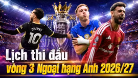 Lịch vòng 3 Ngoại hạng Anh 2026/27: Arsenal đại chiến Chelsea, MU vs Everton