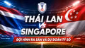 Thái Lan vs Singapore: Đội hình ra sân và dự đoán tỷ số