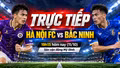 TRỰC TIẾP Hà Nội FC - Bắc Ninh 19h15 hôm nay (11/10): Chủ nhà đi tìm điểm số đầu tiên