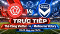 TRỰC TIẾP Thể Công Viettel vs Melbourne Victory (19h15 hôm nay): Thử thách cực đại tại AFC Champions League Two