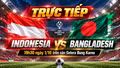 Trực tiếp Indonesia 0-0 Bangladesh (Hiệp 1): FIFA ASEAN Cup 2026