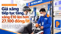 Giá xăng tiếp tục tăng từ chiều 1/10, xăng E10 lên hơn 27.100 đồng/lít