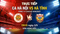 Trực tiếp CLB CA Hà Nội vs Hà Tĩnh 19h15 hôm nay (5/9): Nhà vô địch ra quân