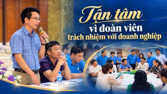 Tận tâm vì đoàn viên, trách nhiệm với doanh nghiệp