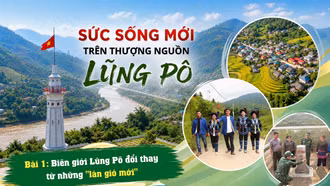 Bài 1: Biên giới Lũng Pô đổi thay từ những "làn gió mới"