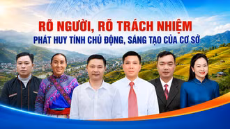 Rõ người, rõ trách nhiệm phát huy tính chủ động, sáng tạo của cơ sở