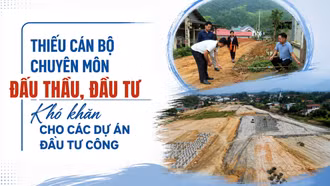 Thiếu cán bộ chuyên môn đấu thầu, đầu tư: Khó khăn cho các dự án đầu tư công