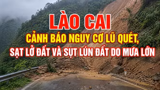 Lào Cai cảnh báo nguy cơ lũ quét, sạt lở đất và sụt lún đất do mưa lớn