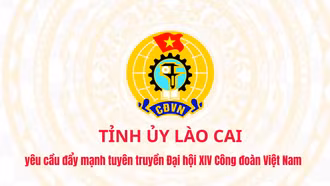 Tỉnh ủy Lào Cai yêu cầu đẩy mạnh tuyên truyền Đại hội XIV Công đoàn Việt Nam