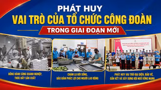 Phát huy vai trò của tổ chức Công đoàn trong giai đoạn mới