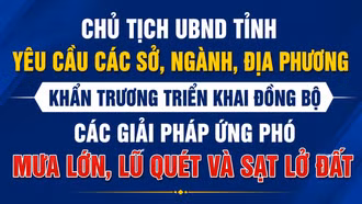 Chủ tịch UBND tỉnh yêu cầu các sở, ngành, địa phương khẩn trương triển khai đồng bộ các giải pháp ứng phó mưa lớn, lũ quét và sạt lở đất