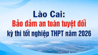 Lào Cai: Bảo đảm an toàn tuyệt đối kỳ thi tốt nghiệp THPT năm 2026
