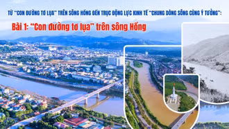 Từ con đường tơ lụa trên sông Hồng đến trục động lực kinh tế “chung dòng sông cùng ý tưởng”: Bài 1: “Con đường tơ lụa” trên sông Hồng