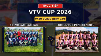 TRỰC TIẾP VTV CUP 2026 (9h30 ngày 23/8): Đội Võ Lao (Lào Cai) vs Đội Mường Pồn (Điện Biên)