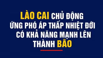 Lào Cai chủ động ứng phó áp thấp nhiệt đới có khả năng mạnh lên thành bão