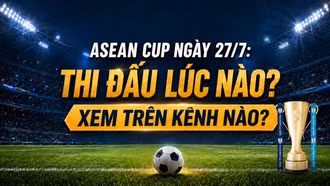 ASEAN Cup ngày 27/7: Thi đấu lúc nào, xem trên kênh nào?
