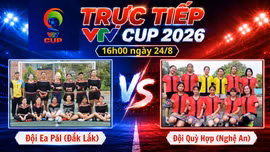 TRỰC TIẾP VTV Cup 2026 (16h00 ngày 24/8): Đội Ea Păl (Đắk Lắk) vs Đội Quỳ Hợp (Nghệ An)