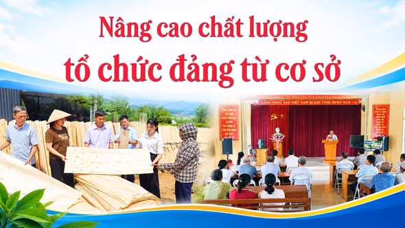 Nâng cao chất lượng tổ chức đảng từ cơ sở