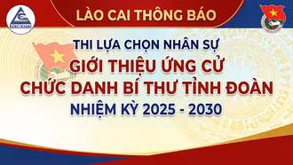 Lào Cai thông báo thi lựa chọn nhân sự để giới thiệu ứng cử chức danh Bí thư Tỉnh đoàn