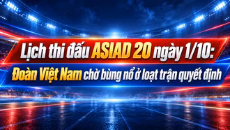 Lịch thi đấu ASIAD 20 ngày 1/10: Đoàn Việt Nam chờ bùng nổ ở loạt trận quyết định