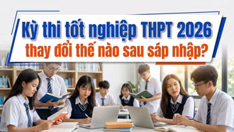 Kỳ thi tốt nghiệp THPT 2026 thay đổi thế nào sau sáp nhập?