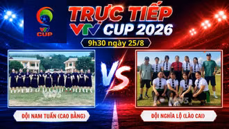 TRỰC TIẾP VTV Cup 2026 9h30 ngày 25/8: Đội Nam Tuấn (Cao Bằng) vs Đội Nghĩa Lộ (Lào Cai)