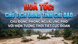 HOẢ TỐC: Chủ tịch UBND tỉnh chỉ đạo chủ động phòng ngừa, ứng phó với hiện tượng thời tiết cực đoan từ ngày 14/6