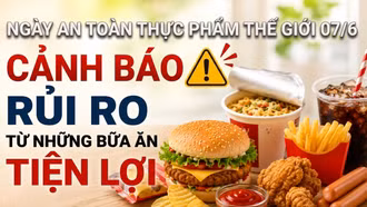 Ngày An toàn Thực phẩm Thế giới 7/6: Chuyên gia cảnh báo từ những bữa ăn tiện lợi