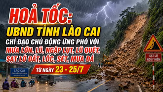 HOẢ TỐC: UBND tỉnh Lào Cai chỉ đạo chủ động ứng phó với mưa lớn, lũ, ngập lụt, lũ quét, sạt lở đất, lốc, sét, mưa đá từ ngày 23 - 25/7