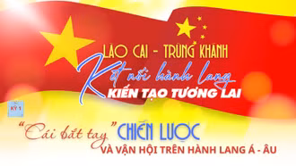 Lào Cai - Trùng Khánh: Kết nối hành lang - kiến tạo tương lai
