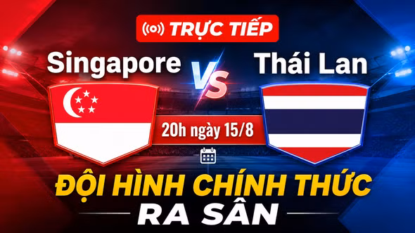 TRỰC TIẾP Singapore vs Thái Lan 20h ngày 15/8: ĐỘI HÌNH CHÍNH THỨC RA SÂN