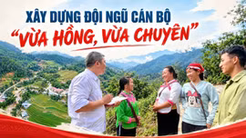 Xây dựng đội ngũ cán bộ "vừa hồng, vừa chuyên"