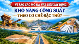 Vì sao các mỏ đá vật liệu xây dựng khó nâng công suất theo cơ chế đặc thù?