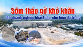 Sớm tháo gỡ khó khăn cho doanh nghiệp khai thác, chế biến đá trắng