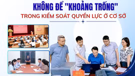 Không để "khoảng trống" trong kiểm soát quyền lực ở cơ sở