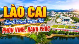 [Phim tài liệu] Lào Cai: Hành trình vươn tới phồn vinh, hạnh phúc