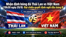 Nhận định bóng đá Thái Lan vs Việt Nam (19h30 ngày 29/9): Đại chiến quyết định ngôi đầu bảng B