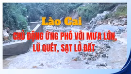 Lào Cai chủ động ứng phó với mưa lớn, lũ quét, sạt lở đất