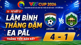 Tứ kết 3 VTV Cup 2026: Lâm Bình thắng đậm Ea Păl, thẳng tiến bán kết