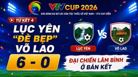 Tứ kết 4 VTV Cup 2026: Lục Yên “đè bẹp” Võ Lao 6-0, đại chiến Lâm Bình ở bán kết
