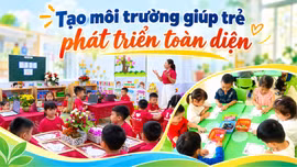 Tạo môi trường giúp trẻ phát triển toàn diện