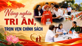 Nặng nghĩa tri ân, trọn vẹn chính sách