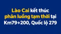 Lào Cai kết thúc phân luồng tạm thời tại Km79+200, Quốc lộ 279