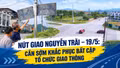 Nút giao Nguyễn Trãi – 19/5: Cần sớm khắc phục bất cập tổ chức giao thông