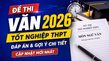 Đề thi, đáp án môn Ngữ văn tốt nghiệp THPT 2026: Cập nhật nhanh mới nhất