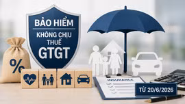 Từ 20/6, nhiều loại bảo hiểm không chịu thuế giá trị gia tăng