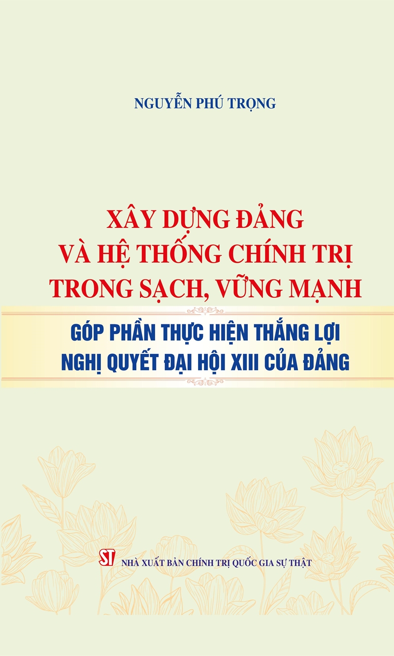 Cuốn sách “Xây dựng Đảng và hệ thống chính trị trong sạch, vững mạnh, góp phần thực hiện thắng lợi Nghị quyết Đại hội XIII của Đảng”. Cuốn sách “Xây dựng Đảng và hệ thống chính trị trong sạch, vững mạnh, góp phần thực hiện thắng lợi Nghị quyết Đại hội XIII của Đảng”.