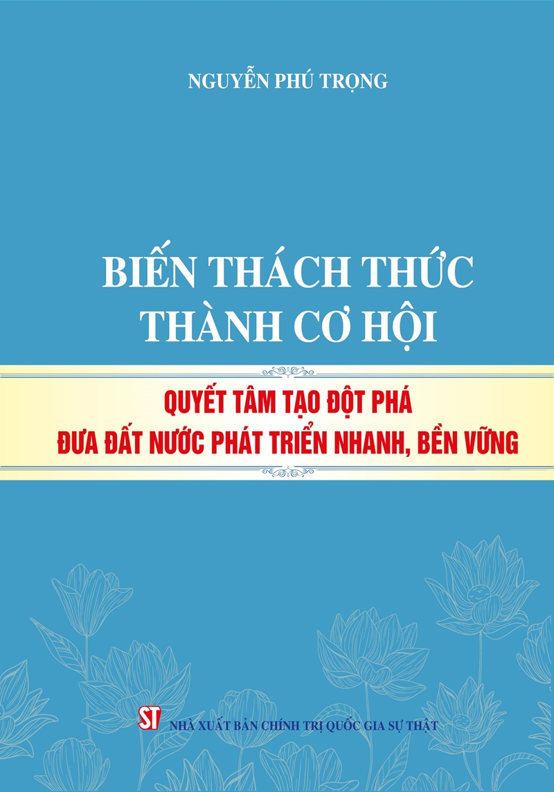 Cuốn sách "Biến thách thức thành cơ hội, quyết tâm tạo đột phá đưa đất nước phát triển nhanh, bền vững”. Cuốn sách "Biến thách thức thành cơ hội, quyết tâm tạo đột phá đưa đất nước phát triển nhanh, bền vững”.